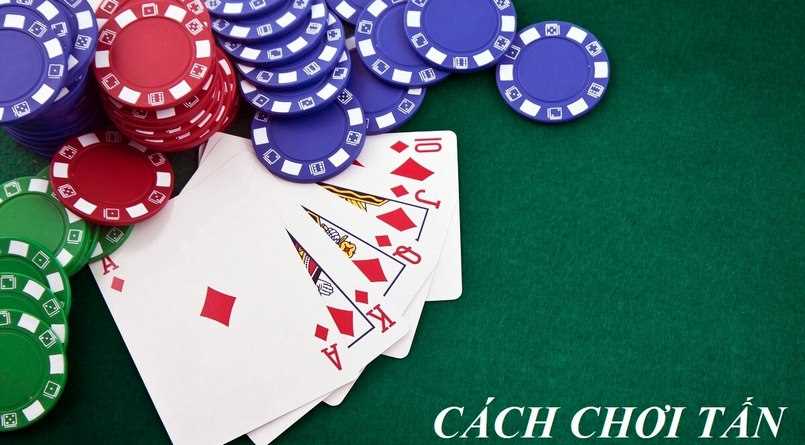 Cách chơi bài Tấn chi tiết có thể biến gà mờ thành cao thủ
